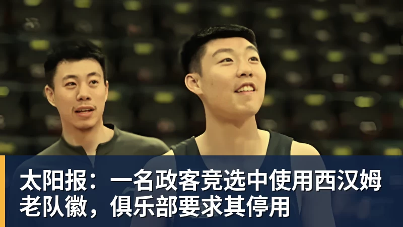 太阳报：一名政客竞选中使用西汉姆老队徽，俱乐部要求其停用
