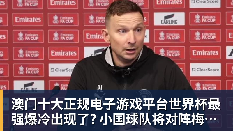 澳门十大正规电子游戏平台世界杯最强爆冷出现了? 小国球队将对阵梅西？