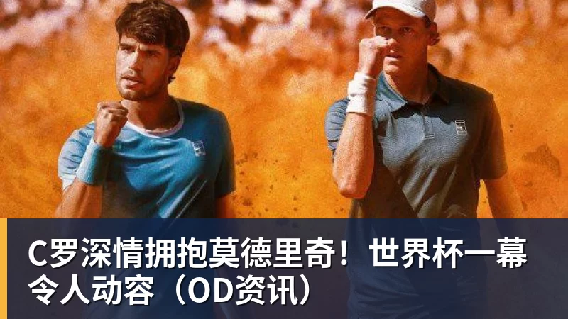 C罗深情拥抱莫德里奇！世界杯一幕令人动容（OD资讯）