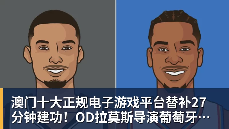 澳门十大正规电子游戏平台替补27分钟建功！OD拉莫斯导演葡萄牙逆转晋级