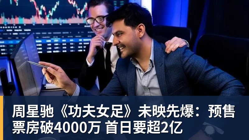 周星驰《功夫女足》未映先爆：预售票房破4000万 首日要超2亿