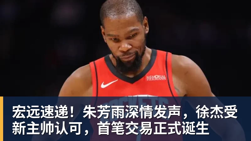 澳门十大正规电子游戏平台宏远速递！朱芳雨深情发声，徐杰受新主帅认可，首笔交易正式诞生