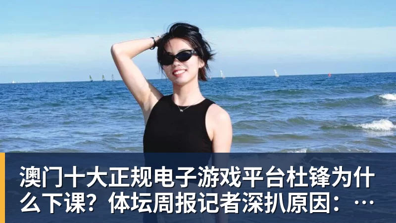 澳门十大正规电子游戏平台杜锋为什么下课？体坛周报记者深扒原因：3件事坚定了管理层换帅决心