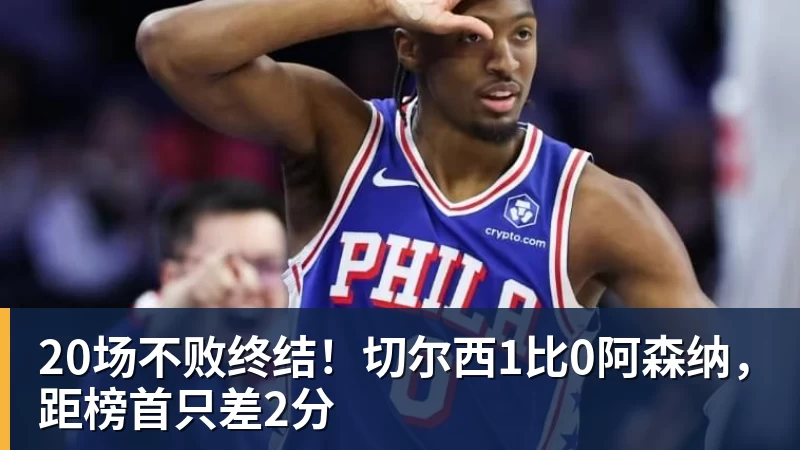 20场不败终结!切尔西1比0阿森纳,距榜首只差2分
