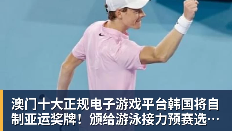 澳门十大正规电子游戏平台韩国将自制亚运奖牌!颁给游泳接力预赛选手,韩媒直言组委会违规