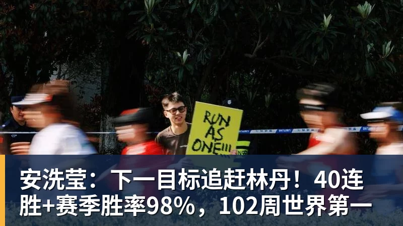 安洗莹:下一目标追赶林丹!40连胜+赛季胜率98%,102周世界第一