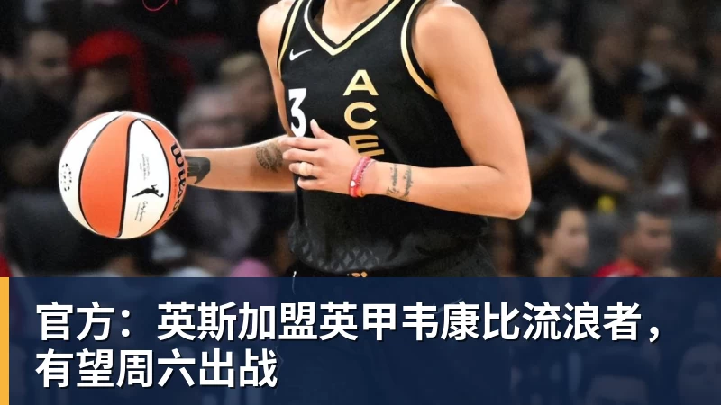 澳门十大正规电子游戏平台官方：英斯加盟英甲韦康比流浪者，有望周六出战