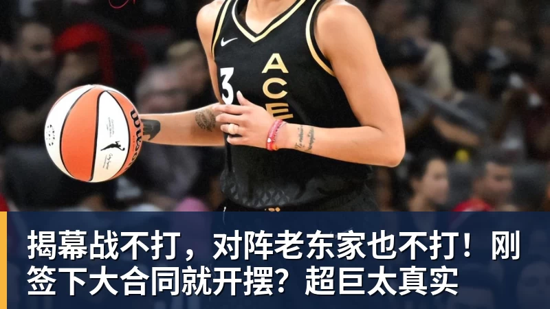 揭幕战不打,对阵老东家也不打!刚签下大合同就开摆?超巨太真实