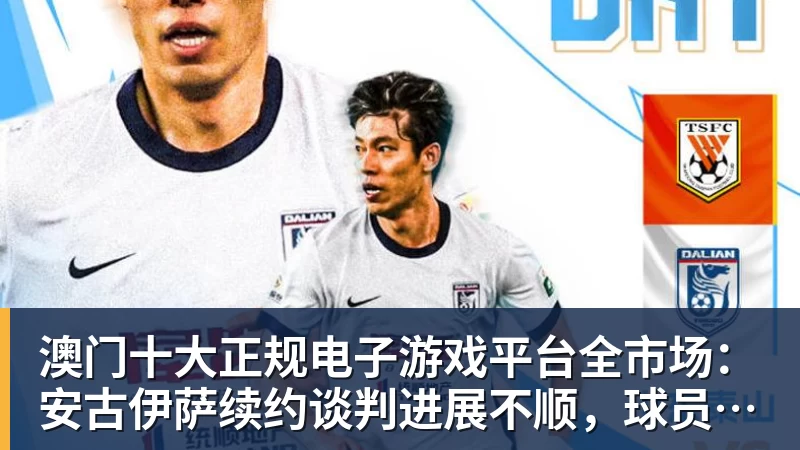 澳门十大正规电子游戏平台全市场:安古伊萨续约谈判进展不顺,球员可能在明年1月离队